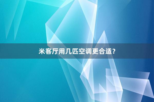 米客厅用几匹空调更合适？