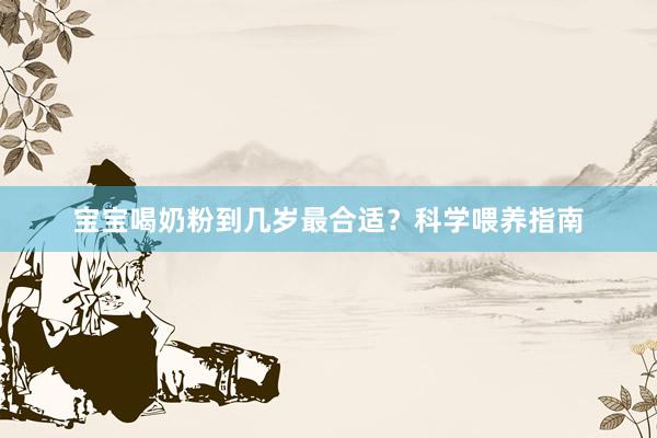 宝宝喝奶粉到几岁最合适？科学喂养指南