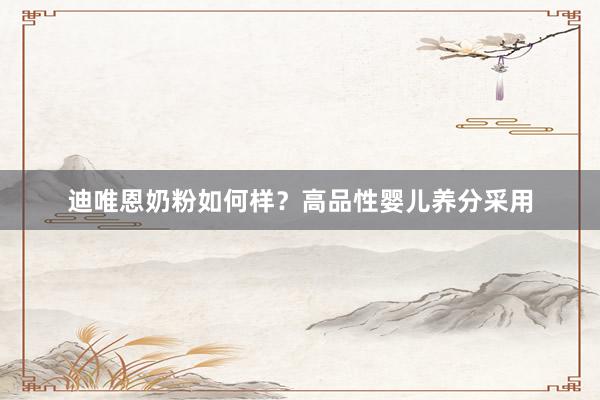 迪唯恩奶粉如何样？高品性婴儿养分采用