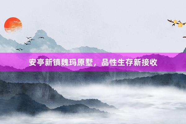 安亭新镇魏玛原墅，品性生存新接收