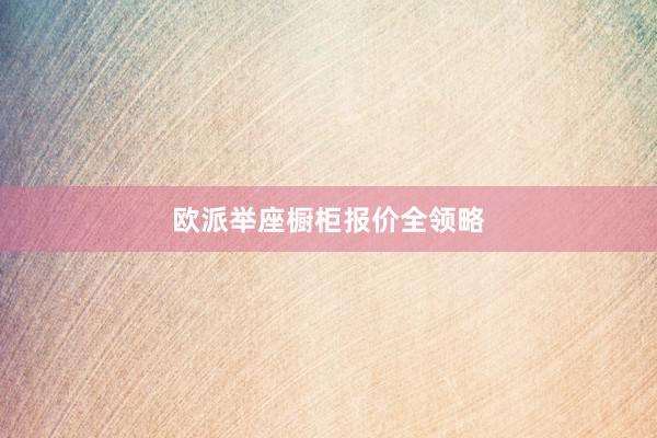 欧派举座橱柜报价全领略