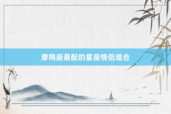 摩羯座最配的星座情侣组合